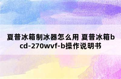 夏普冰箱制冰器怎么用 夏普冰箱bcd-270wvf-b操作说明书